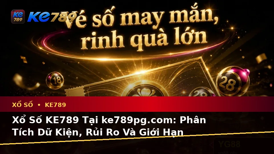 Xổ Số KE789 Tại ke789pg.com: Phân Tích Dữ Kiện, Rủi Ro Và Giới Hạn Ngân Sách Khi Kiểm Tra Vé Số, Kết Quả Toàn Diện