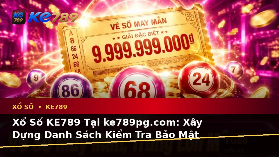 Xổ Số KE789 Tại ke789pg.com: Xây Dựng Danh Sách Kiểm Tra Bảo Mật Trước Khi Sử Dụng Xổ Số Với Trải Nghiệm Toàn Diện