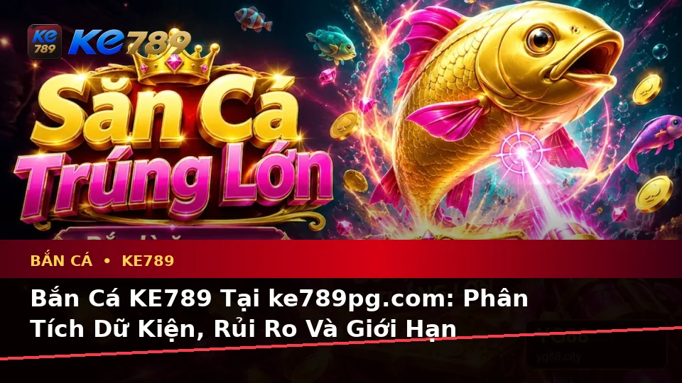 Bắn Cá KE789 Tại ke789pg.com: Phân Tích Dữ Kiện, Rủi Ro Và Giới Hạn Ngân Sách Khi Săn Thưởng