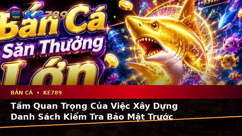 Bắn Cá KE789 Tại ke789pg.com: Xây Dựng Danh Sách Kiểm Tra Bảo Mật Trước Khi Săn Thưởng Để Có Trải Nghiệm Toàn Diện