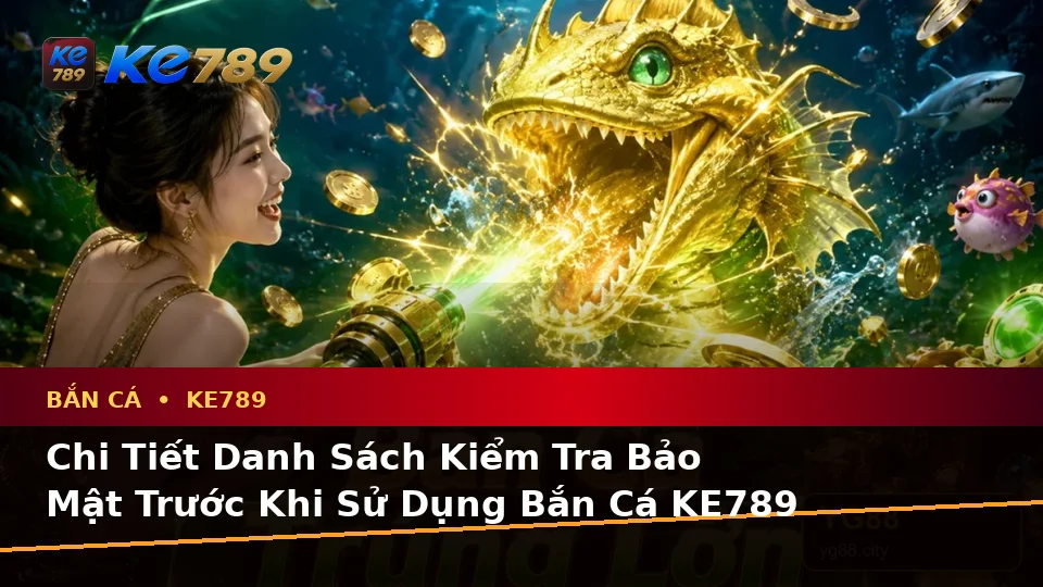 Bắn Cá KE789 Tại ke789pg.com: Xây Dựng Danh Sách Kiểm Tra Bảo Mật Trước Khi Săn Thưởng Để Có Trải Nghiệm Toàn Diện
