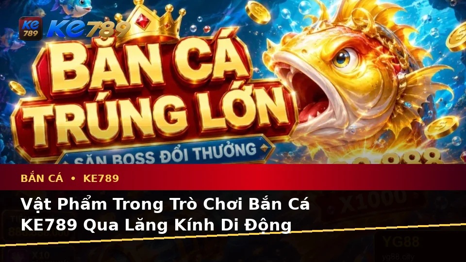 Đánh Giá Trải Nghiệm Bắn Cá KE789 Trên Điện Thoại: Săn Thưởng, Vật Phẩm Và Quản Lý Ngân Sách Tại ke789pg.com