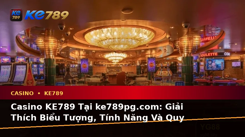 Casino KE789 Tại ke789pg.com: Giải Thích Biểu Tượng, Tính Năng Và Quy Trình Thường Gặp Cho Trải Nghiệm Toàn Diện
