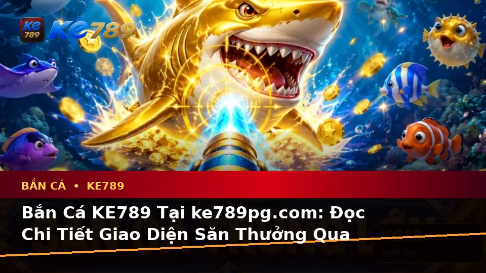 Bắn Cá KE789 Tại ke789pg.com: Đọc Chi Tiết Giao Diện Săn Thưởng Qua Hồ Sơ Tình Huống Giả Định – Góc Kiểm Chứng Theo Tên Miền
