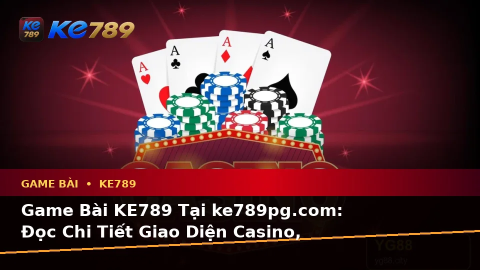 Game Bài KE789 Tại ke789pg.com: Đọc Chi Tiết Giao Diện Casino, Slot Và Quản Lý Ngân Sách Qua Góc Kiểm Chứng Theo Tên Miền