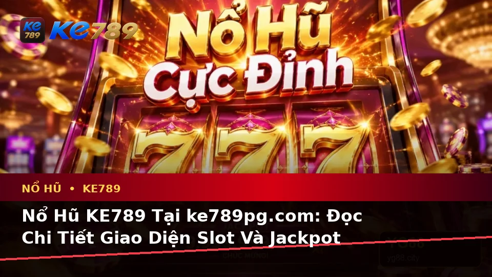 Nổ Hũ KE789 Tại ke789pg.com: Đọc Chi Tiết Giao Diện Slot Và Jackpot Qua Góc Kiểm Chứng Theo Tên Miền Trước Khi Đăng Nhập