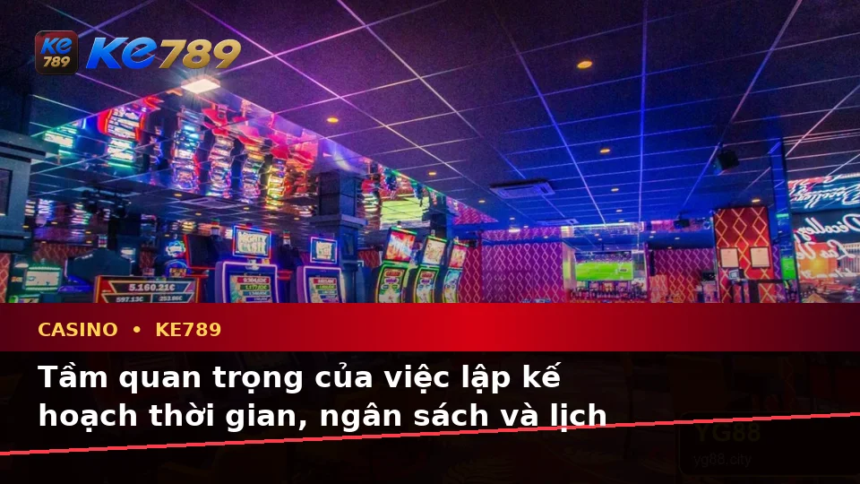 Lập Kế Hoạch Thời Gian, Ngân Sách Và Lịch Sử Sử Dụng Cho Casino KE789: Trải Nghiệm Toàn Diện Tại ke789pg.com