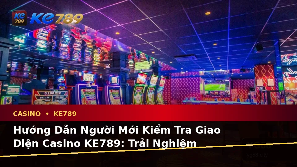 Hướng Dẫn Người Mới Kiểm Tra Giao Diện Casino KE789: Trải Nghiệm Toàn Diện Với Slot, Trò Chơi Bàn Và Quản Lý Ngân Sách Tại ke789pg.com