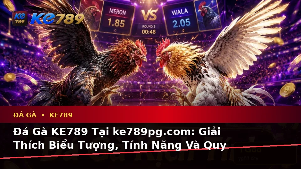 Đá Gà KE789 Tại ke789pg.com: Giải Thích Biểu Tượng, Tính Năng Và Quy Trình Quản Lý Phiên Chơi Trực Tuyến