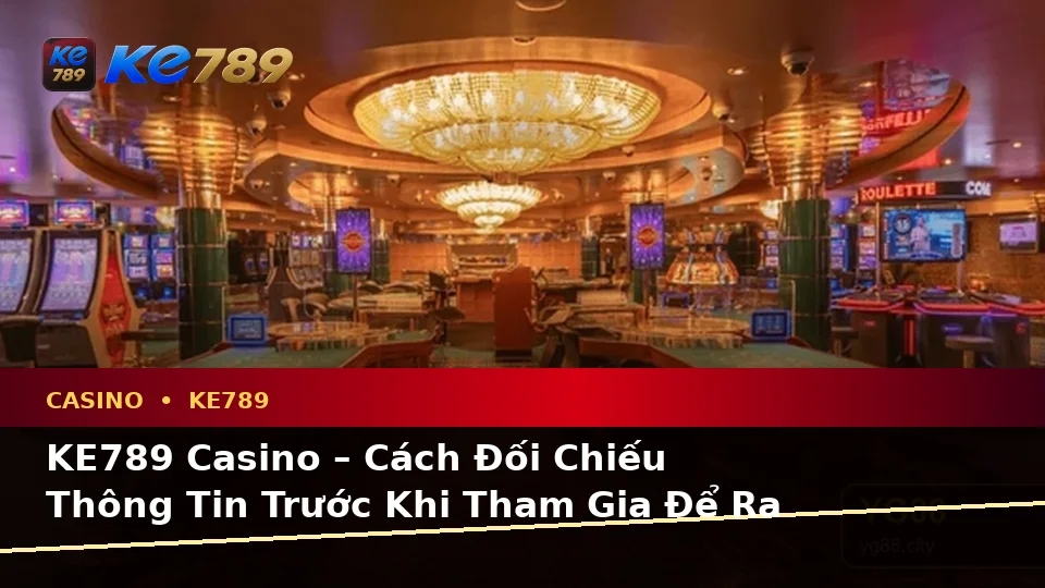 KE789 Casino – Cách Đối Chiếu Thông Tin Trước Khi Tham Gia Để Ra Quyết Định Sáng Suốt