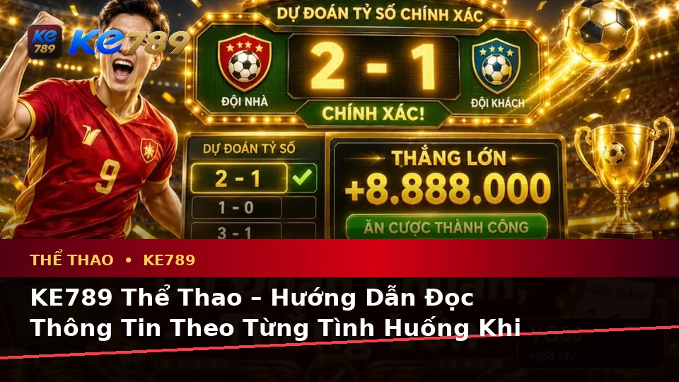 KE789 Thể Thao – Hướng Dẫn Đọc Thông Tin Theo Từng Tình Huống Khi Theo Dõi Sự Kiện