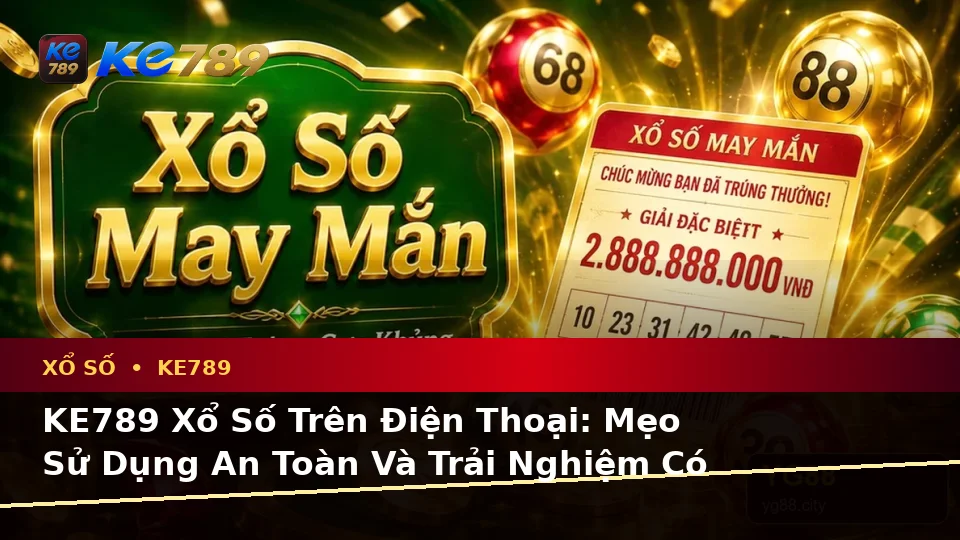 KE789 Xổ Số Trên Điện Thoại: Mẹo Sử Dụng An Toàn Và Trải Nghiệm Có Trách Nhiệm