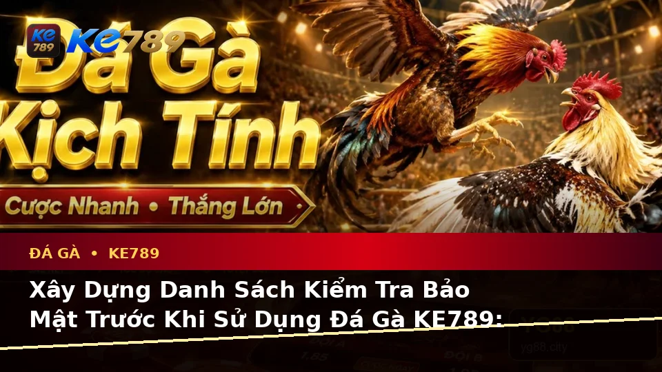 Xây Dựng Danh Sách Kiểm Tra Bảo Mật Trước Khi Sử Dụng Đá Gà KE789: Quản Lý Phiên Chơi Và Trải Nghiệm Toàn Diện Tại ke789pg.com