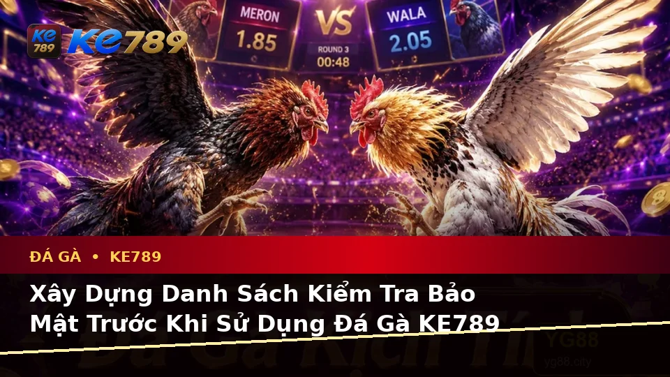 Xây Dựng Danh Sách Kiểm Tra Bảo Mật Trước Khi Sử Dụng Đá Gà KE789: Quản Lý Phiên Chơi Và Trải Nghiệm Toàn Diện Tại ke789pg.com