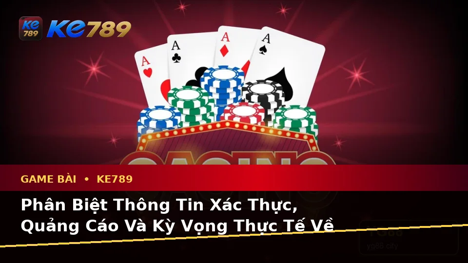 Phân Biệt Thông Tin Xác Thực, Quảng Cáo Và Kỳ Vọng Thực Tế Về Game Bài KE789: Casino, Slot, Trò Chơi Bàn Tại ke789pg.com