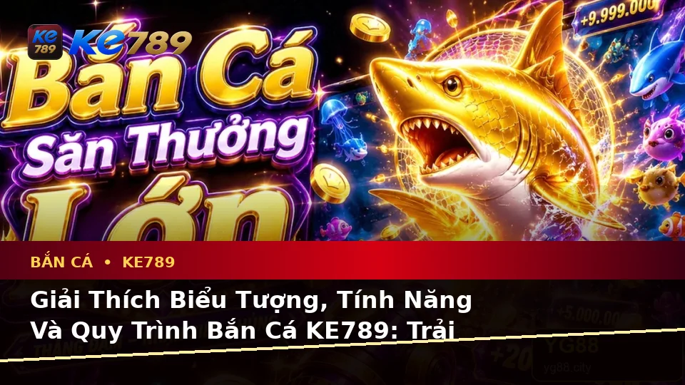 Giải Thích Biểu Tượng, Tính Năng Và Quy Trình Bắn Cá KE789: Trải Nghiệm Toàn Diện Khi Săn Thưởng Tại ke789pg.com