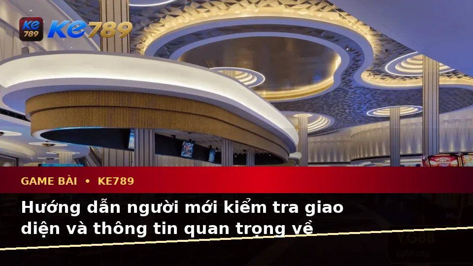 Hướng Dẫn Người Mới Kiểm Tra Giao Diện Và Thông Tin Quan Trọng Về Game Bài KE789 Với Trải Nghiệm Toàn Diện Tại ke789pg.com