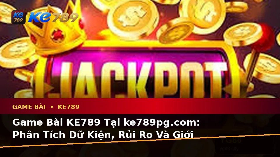 Game Bài KE789 Tại ke789pg.com: Phân Tích Dữ Kiện, Rủi Ro Và Giới Hạn Ngân Sách Qua Trải Nghiệm Casino Toàn Diện
