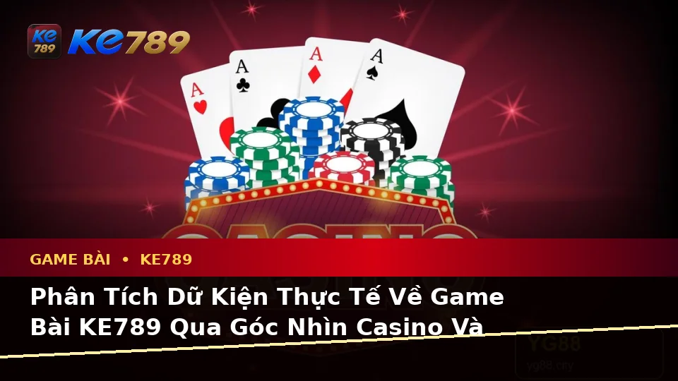 Game Bài KE789 Tại ke789pg.com: Phân Tích Dữ Kiện, Rủi Ro Và Giới Hạn Ngân Sách Qua Trải Nghiệm Casino Toàn Diện