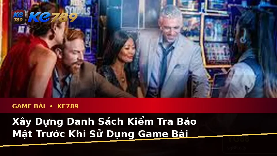 Xây Dựng Danh Sách Kiểm Tra Bảo Mật Trước Khi Sử Dụng Game Bài KE789: Trải Nghiệm Toàn Diện Casino, Slot Và Trò Chơi Bàn Tại ke789pg.com