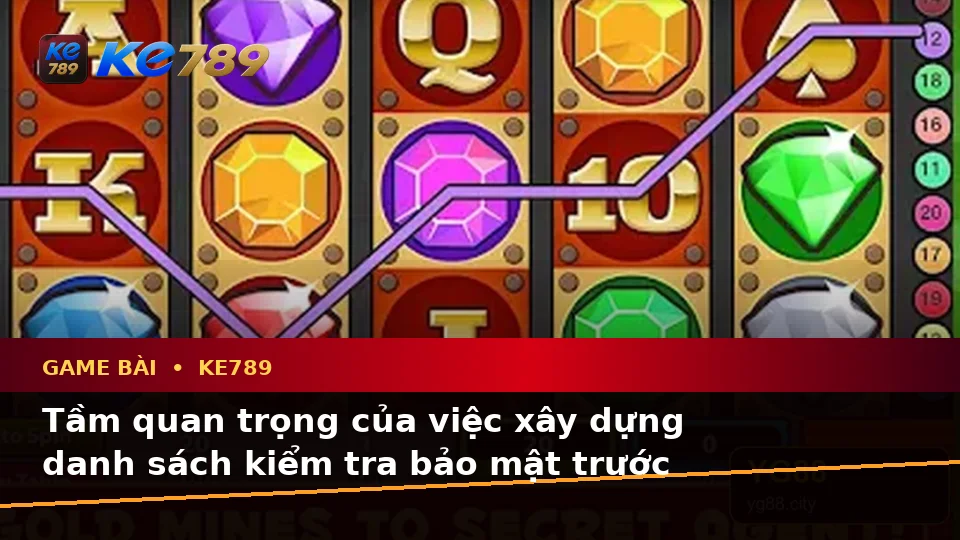 Xây Dựng Danh Sách Kiểm Tra Bảo Mật Trước Khi Sử Dụng Game Bài KE789: Trải Nghiệm Toàn Diện Casino, Slot Và Trò Chơi Bàn Tại ke789pg.com