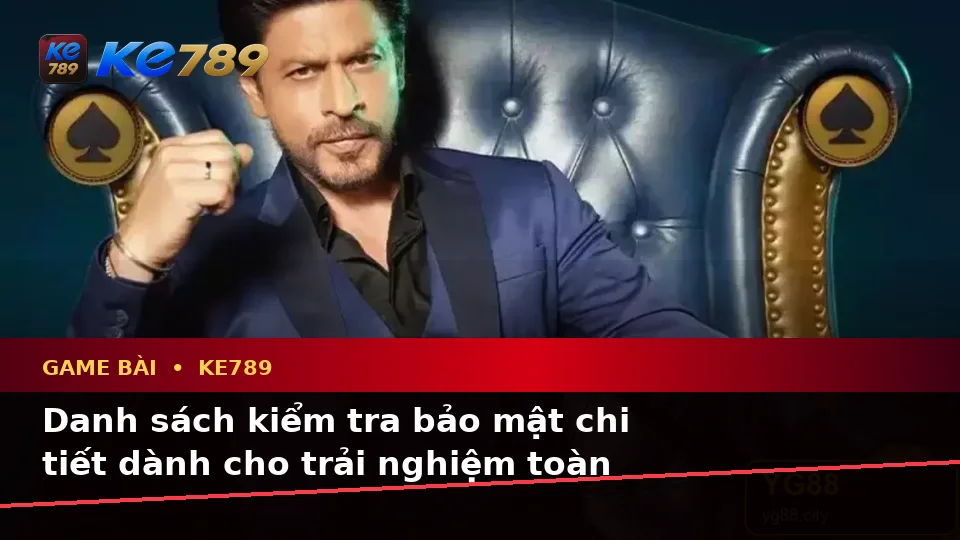 Xây Dựng Danh Sách Kiểm Tra Bảo Mật Trước Khi Sử Dụng Game Bài KE789: Trải Nghiệm Toàn Diện Casino, Slot Và Trò Chơi Bàn Tại ke789pg.com