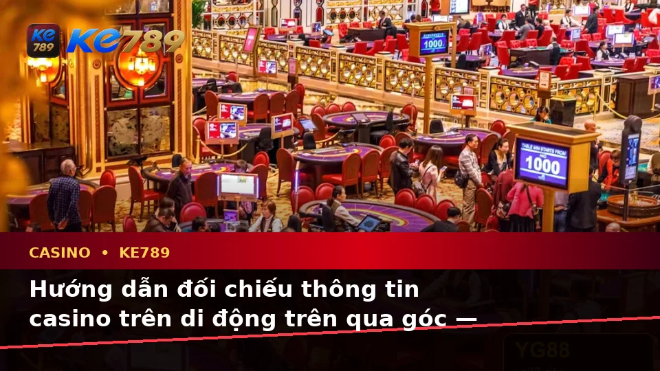 Hướng dẫn đối chiếu thông tin casino trên di động trên qua góc — KE789 — Cách đối chiếu thông tin trước khi tham gia
