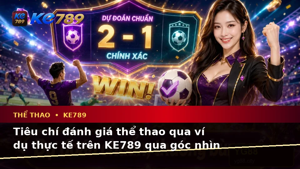 Tiêu chí đánh giá thể thao qua ví dụ thực tế trên KE789 qua góc nhìn thực tế