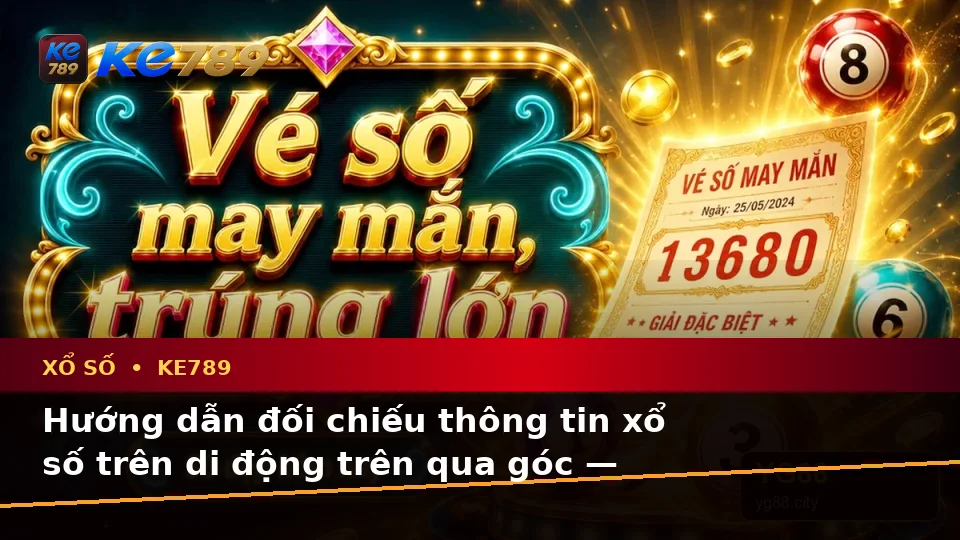 Hướng dẫn đối chiếu thông tin xổ số trên di động trên qua góc — KE789 — Khung kiểm tra trước, trong và sau trải nghiệm