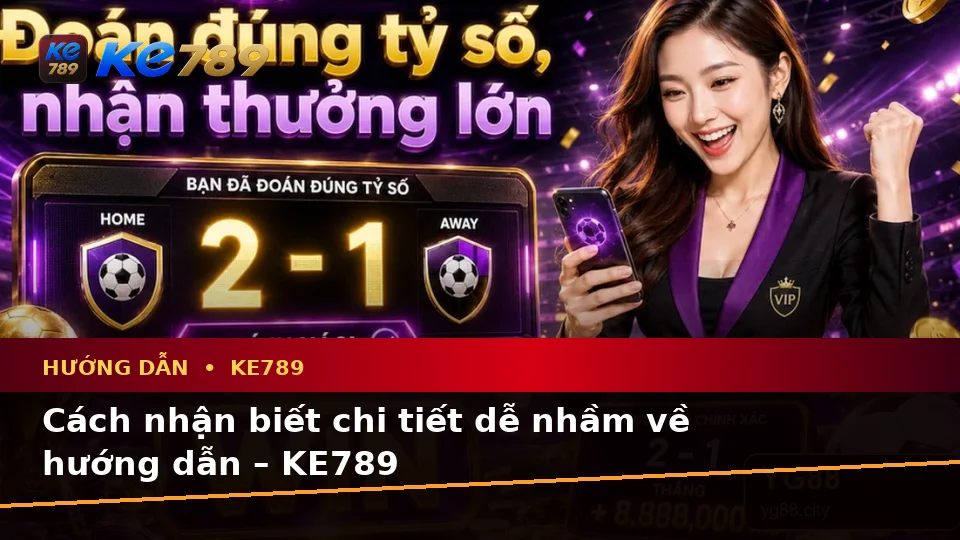 Cách nhận biết chi tiết dễ nhầm về hướng dẫn – KE789