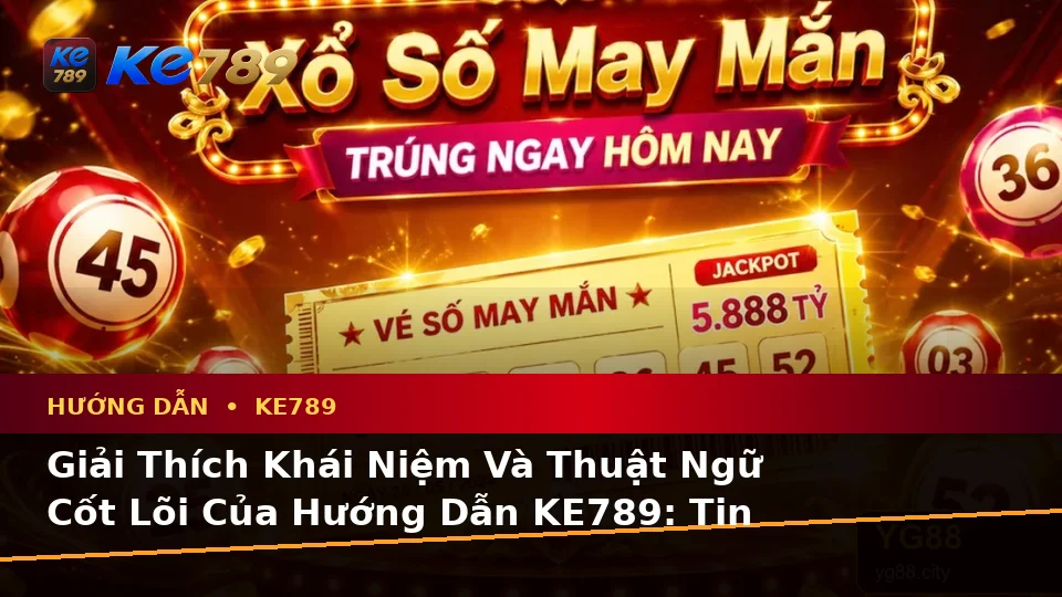 Giải Thích Khái Niệm Và Thuật Ngữ Cốt Lõi Của Hướng Dẫn KE789: Tin Mới, Ưu Đãi Và Điều Kiện Khuyến Mãi Tại ke789pg.com