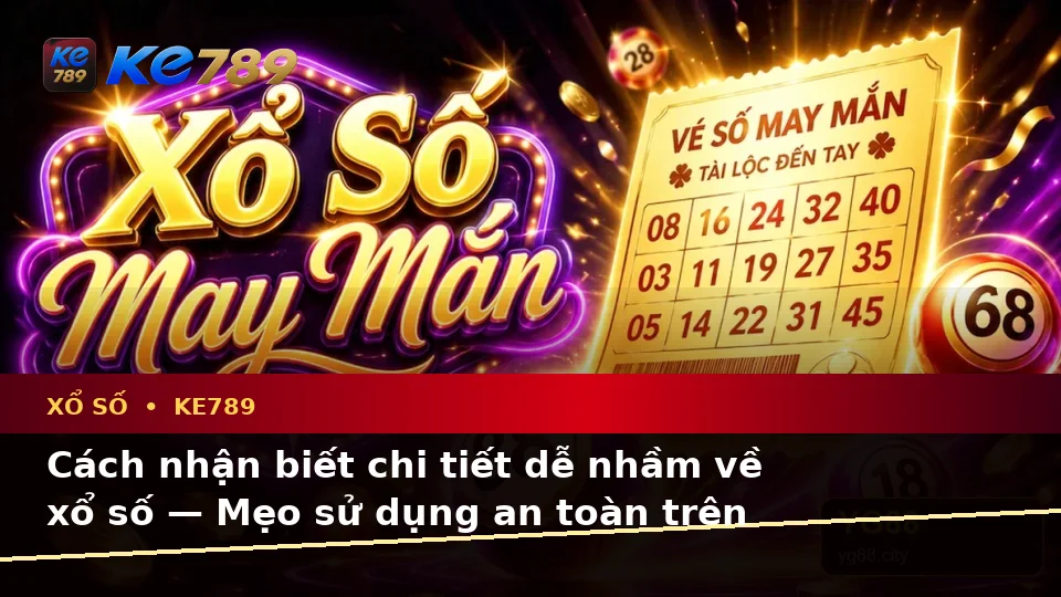 Cách nhận biết chi tiết dễ nhầm về xổ số — Mẹo sử dụng an toàn trên thiết bị di động — KE789