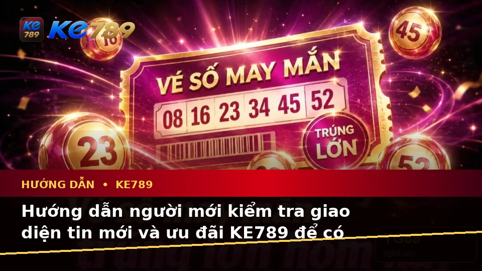 Hướng Dẫn Người Mới Kiểm Tra Giao Diện, Tin Mới Và Điều Kiện Khuyến Mãi KE789 Tại ke789pg.com
