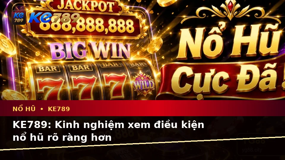KE789: Kinh nghiệm xem điều kiện nổ hũ rõ ràng hơn