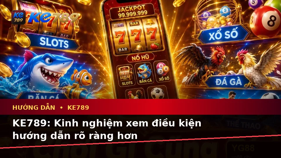 KE789: Kinh nghiệm xem điều kiện hướng dẫn rõ ràng hơn