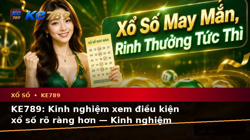 KE789: Kinh nghiệm xem điều kiện xổ số rõ ràng hơn — Kinh nghiệm sắp xếp thông — Gợi ý sử dụng an toàn và có kế hoạch